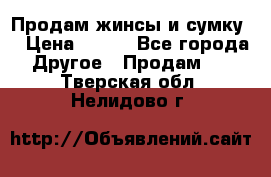 Продам жинсы и сумку  › Цена ­ 800 - Все города Другое » Продам   . Тверская обл.,Нелидово г.